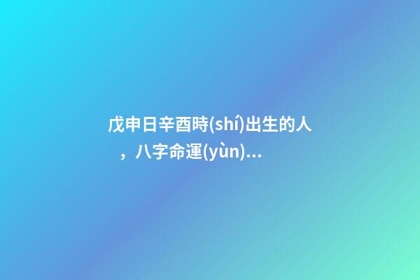 戊申日辛酉時(shí)出生的人，八字命運(yùn)如何？